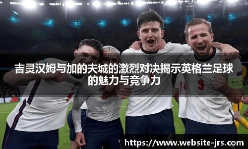 吉灵汉姆与加的夫城的激烈对决揭示英格兰足球的魅力与竞争力
